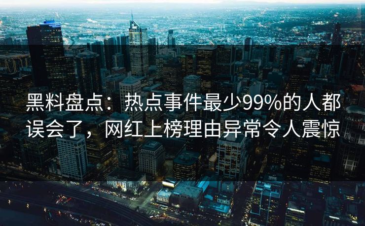 黑料盘点:热点事件最少99%的人都误会了,网红上榜理由异常令人震惊