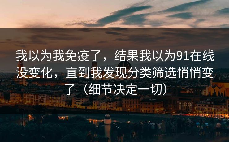 我以为我免疫了，结果我以为91在线没变化，直到我发现分类筛选悄悄变了（细节决定一切）